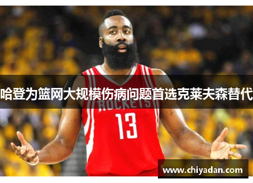 哈登为篮网大规模伤病问题首选克莱夫森替代